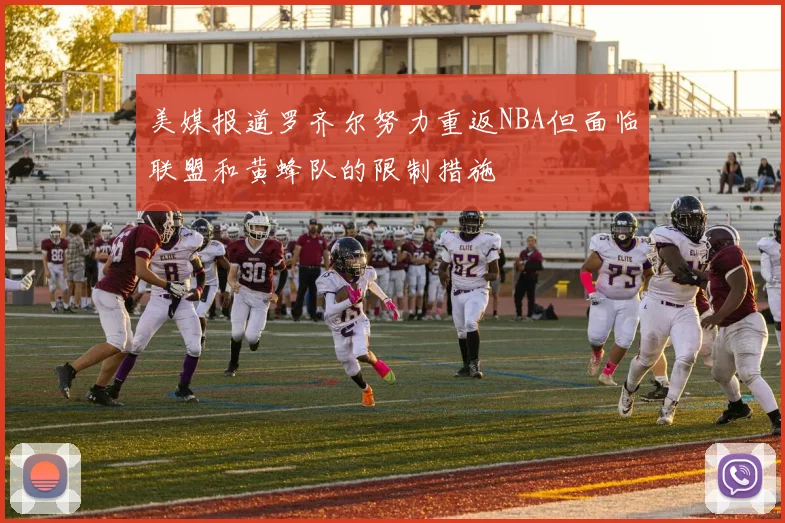 美媒报道罗齐尔努力重返NBA但面临联盟和黄蜂队的限制措施