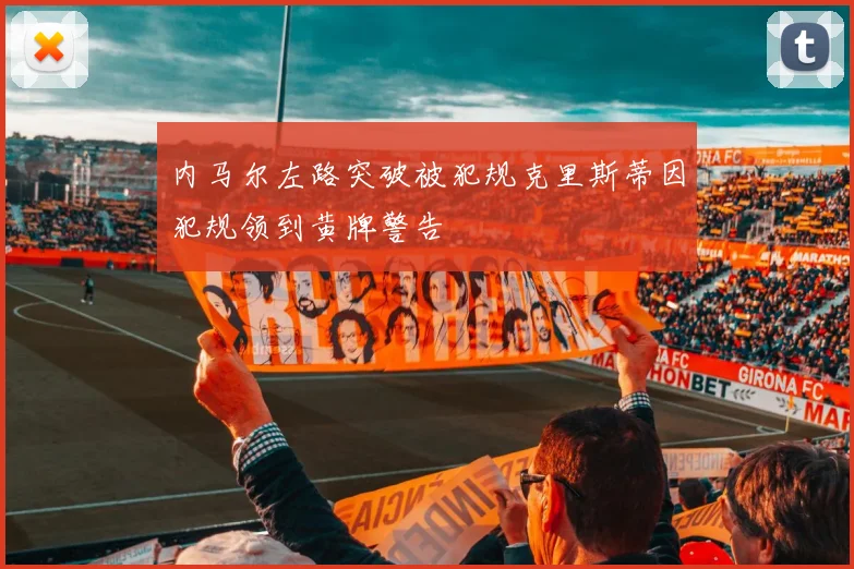内马尔左路突破被犯规克里斯蒂因犯规领到黄牌警告