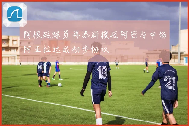 阿根廷球员再添新援迈阿密与中场阿亚拉达成初步协议