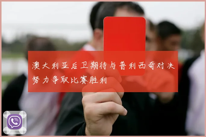 澳大利亚后卫期待与普利西奇对决努力争取比赛胜利
