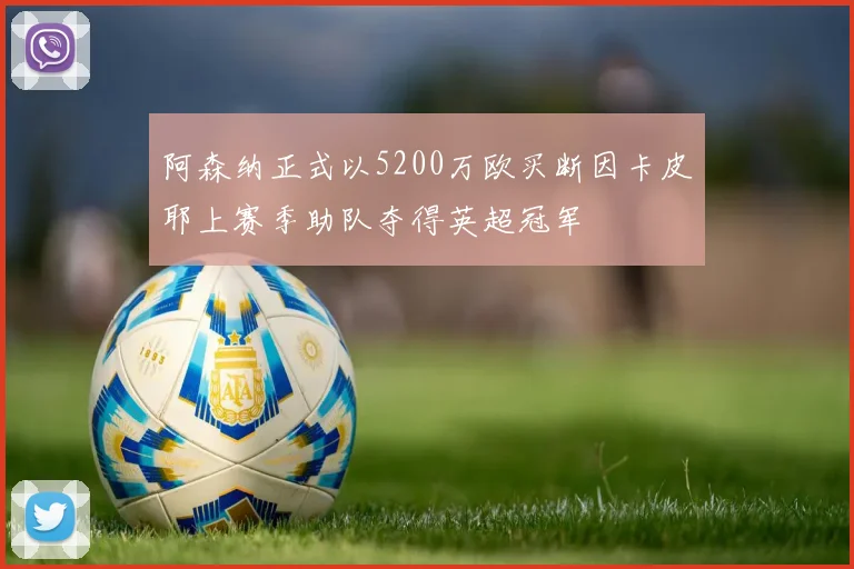 阿森纳正式以5200万欧买断因卡皮耶上赛季助队夺得英超冠军