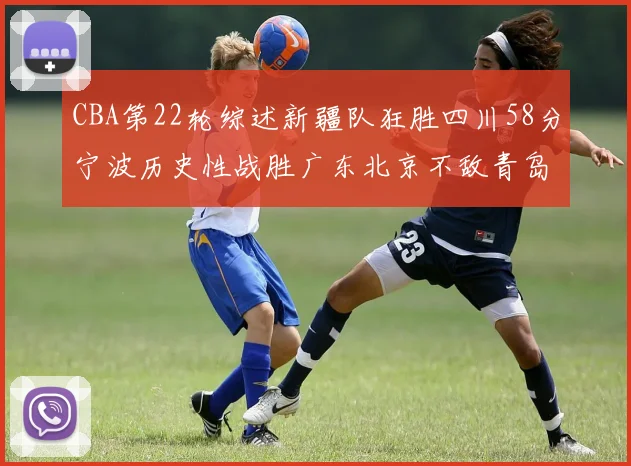 CBA第22轮综述新疆队狂胜四川58分宁波历史性战胜广东北京不敌青岛