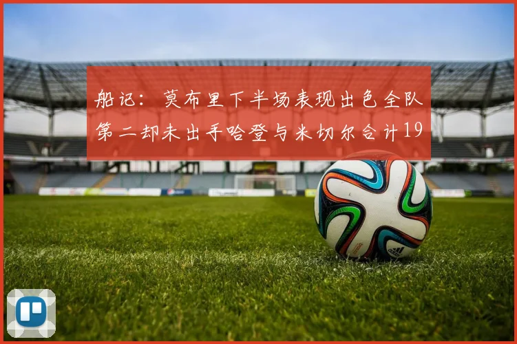 船记：莫布里下半场表现出色全队第二却未出手哈登与米切尔合计19次出手分析