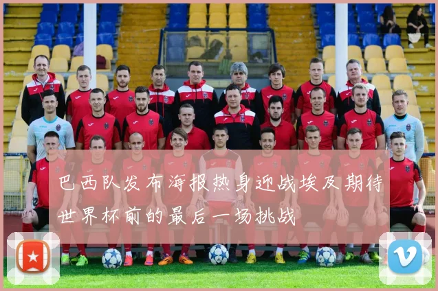 巴西队发布海报热身迎战埃及期待世界杯前的最后一场挑战