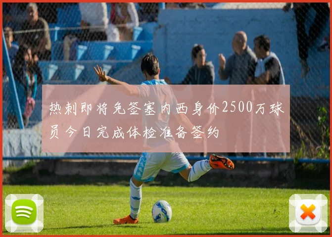 热刺即将免签塞内西身价2500万球员今日完成体检准备签约