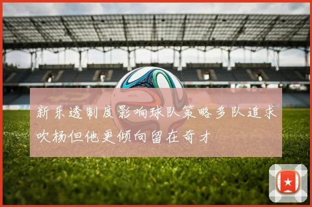新乐透制度影响球队策略多队追求吹杨但他更倾向留在奇才