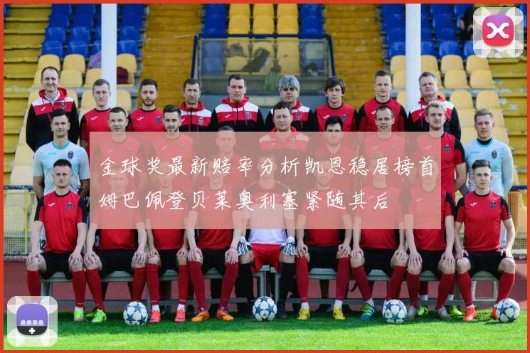 金球奖最新赔率分析凯恩稳居榜首姆巴佩登贝莱奥利塞紧随其后
