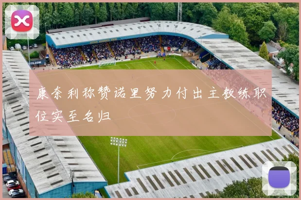 康奈利称赞诺里努力付出主教练职位实至名归