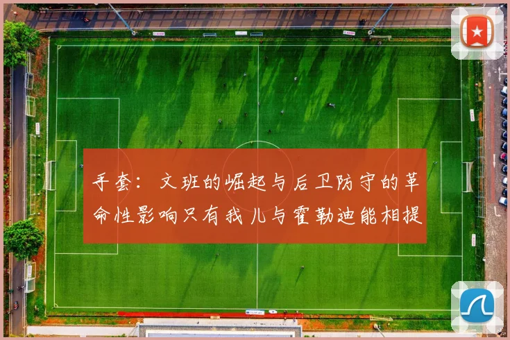 手套：文班的崛起与后卫防守的革命性影响只有我儿与霍勒迪能相提并论